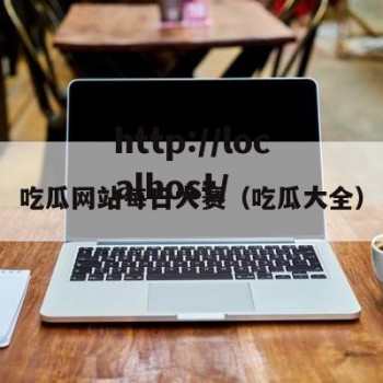 吃瓜网站每日大赛（吃瓜大全）